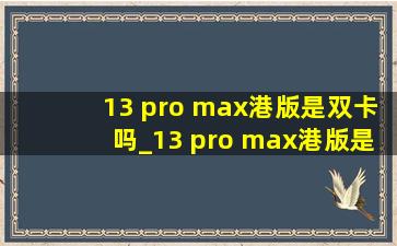 13 pro max港版是双卡吗_13 pro max港版是单卡还是双卡